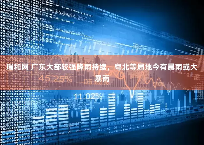 瑞和网 广东大部较强降雨持续，粤北等局地今有暴雨或大暴雨
