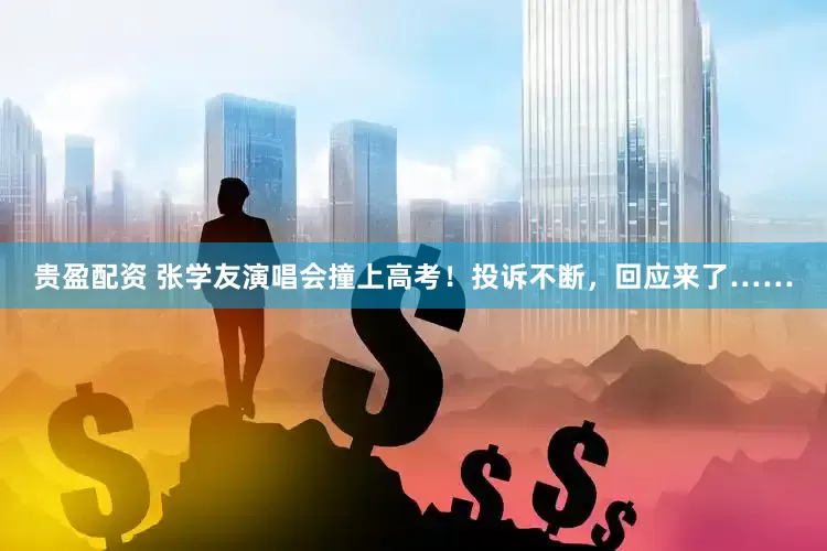 贵盈配资 张学友演唱会撞上高考！投诉不断，回应来了……