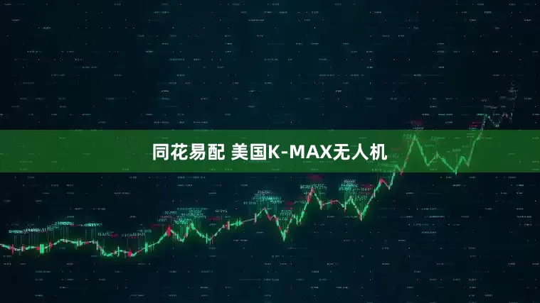 同花易配 美国K-MAX无人机