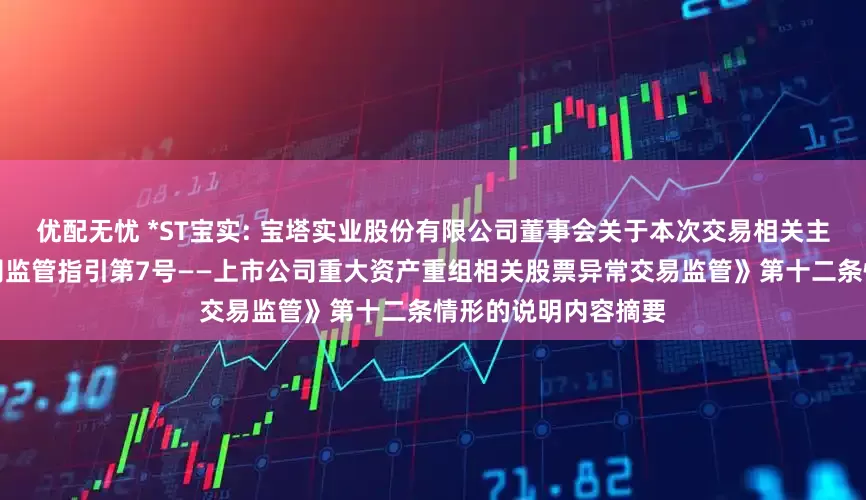优配无忧 *ST宝实: 宝塔实业股份有限公司董事会关于本次交易相关主体不存在《上市公司监管指引第7号——上市公司重大资产重组相关股票异常交易监管》第十二条情形的说明内容摘要