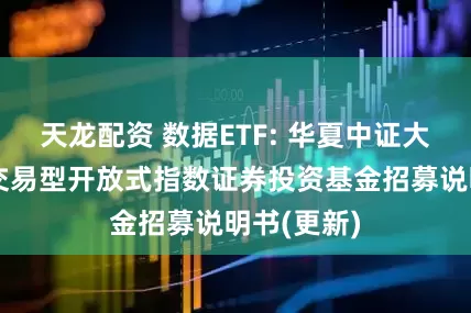 天龙配资 数据ETF: 华夏中证大数据产业交易型开放式指数证券投资基金招募说明书(更新)